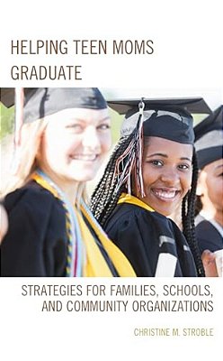 Helping Teen Moms Graduate: Strategies For Families, Schools, And Community Organizations-..