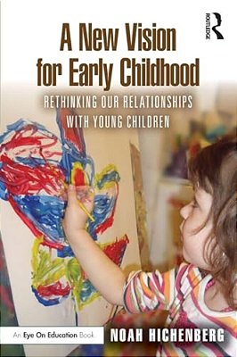 A New Vision For Early Childhood: Rethinking Our Relationships With Young Children-..