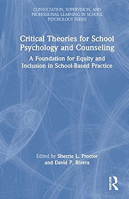Critical Theories For School Psychology And Counseling: A Foundation For Equity And Inclusion In School-Based Practice-..