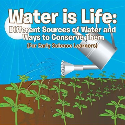 Water Is Life: Different Sources Of Water And Ways To Conserve Them (For Early Science Learners)-..