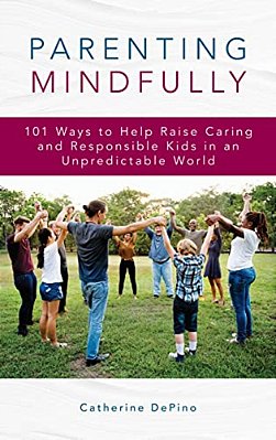 Parenting Mindfully: 101 Ways To Help Raise Caring And Responsible Kids In An Unpredictable World-..