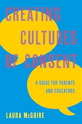 Creating Cultures Of Consent: A Guide For Parents And Educators-..
