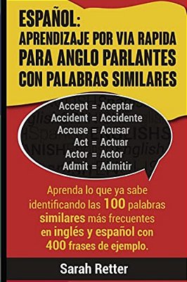 Espanol: Aprendizaje Por Via Rapida Para Anglo Parlantes Con Palabras Similares: Aprenda Lo Que Ya Sabe Identificando Las 100 P-..