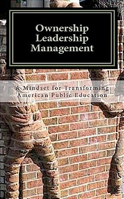 Ownership Leadership Management: A Mindset For Transforming American Public Education-..