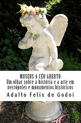 Museus A Céu Aberto Um Olhar Sobre A História E A Arte Em Necrópoles E Monumentos Históricos: Conhecendo Melhor Monumentos Históricos, Museus E Necróp-..