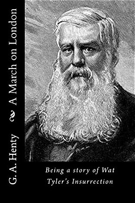 A March On London: Being A Story Of Wat Tyler's Insurrection-..
