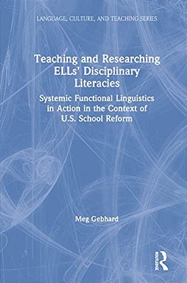 Teaching And Researching Ells' Disciplinary Literacies: Systemic Functional Linguistics In Action In The Context Of U. S. School Reform-..