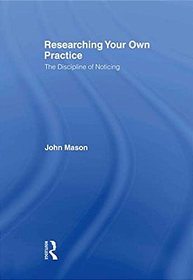Researching Your Own Practice: The Discipline Of Noticing-..