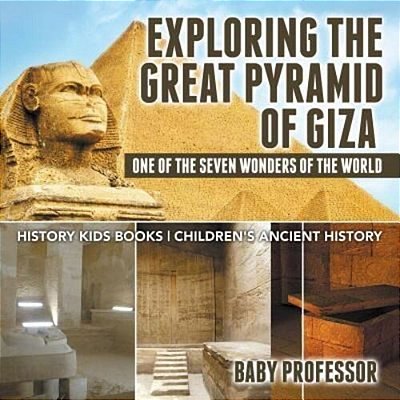 Exploring The Great Pyramid Of Giza: One Of The Seven Wonders Of The World - History Kids Books Children's Ancient History-..