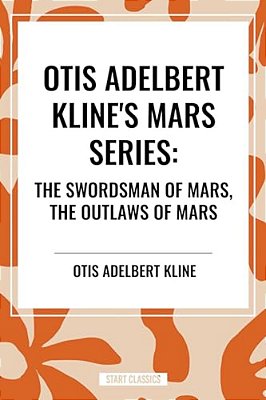 Otis Adelbert Kline's Mars Series: The Swordsman Of Mars, The Outlaws Of Mars-..