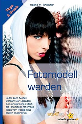 Fotomodell Werden - Leitfaden Zum Erfolgreichen Start Als Model: Jeder Kann Erfolgreiches Modell Werden! Ratgeber, Tipps, Begriffe, Kontakte Und Vorau-..