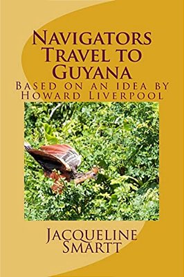 Navigators Travel To Guyana: Based On An Idea By Howard Liverpool-..