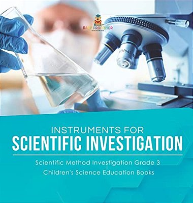 Instruments For Scientific Investigation Scientific Method Investigation Grade 3 Children's Science Education Books-..