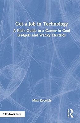 Get A Job In Technology: A Kid's Guide To A Career In Cool Gadgets And Wacky Electrics-..