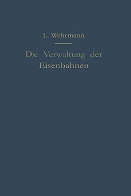 Die Verwaltung Der Eisenbahnen: Die Verwaltungstätigkeit Der Preußischen Staatsbahn In Der Gesetzgebung, Der Aufsicht Und Dem Betriebe Unter Vergleich-..