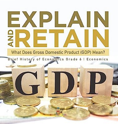 Explain And Retain: What Does Gross Domestic Product (Gdp) Mean? Brief History Of Economics Grade 6 Economics-..