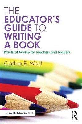 The Educator's Guide To Writing A Book: Practical Advice For Teachers And Leaders-..