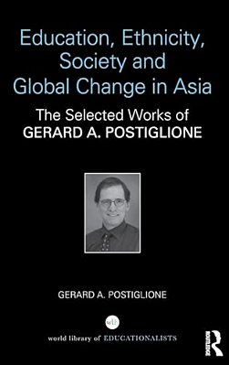 Education, Ethnicity, Society And Global Change In Asia: The Selected Works Of Gerard A. Postiglione-..