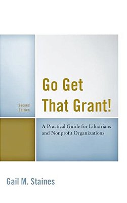 Go Get That Grant!: A Practical Guide For Libraries And Nonprofit Organizations-..