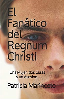 El Fanatico Del Regnum Christi: Una Abogada, Dos Curas Y Un Asesino-..