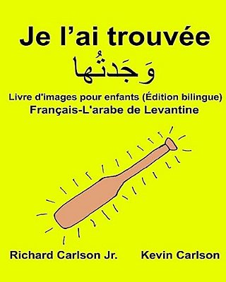 Je L'Ai Trouvée: Livre D'Images Pour Enfants Français-L'Arabe De Levantine (Édition Bilingue)-..