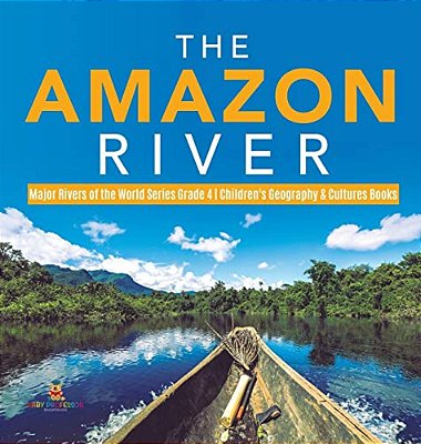 The Amazon River Major Rivers Of The World Series Grade 4 Children's Geography & Cultures Books-..