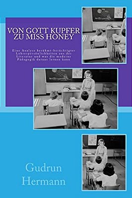 Von Gott Kupfer Zu Miss Honey: Eine Analyse Berühmt-Berüchtigter Lehrerpersönlichkeiten Aus Der Literatur Und Was Die Moderne Pädagogik Daraus Lernen-..