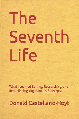 The Seventh Life: What I Learned Editing, Researching, And Republishing Yogananda's Praecepta-..