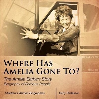 Where Has Amelia Gone To? The Amelia Earhart Story Biography Of Famous People Children's Women Biographies-..