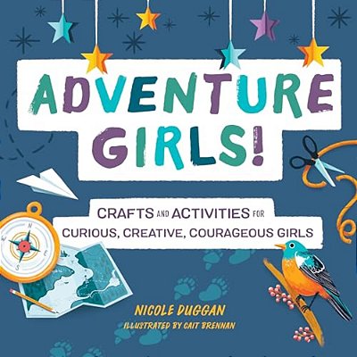 Adventure Girls!: Crafts And Activities For Curious, Creative, Courageous Girls-..