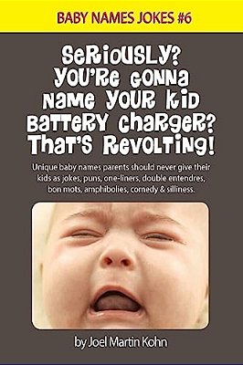Seriously? You'Re Gonna Name Your Kid Battery Charger? That's Revolting!: Unique Baby Names Parents Should Never Give Their Kids As Jokes, Puns, One L-..