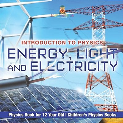 Energy, Light And Electricity - Introduction To Physics - Physics Book For 12 Year Old Children's Physics Books-..
