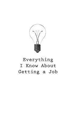 Everything I Know About Getting A Job-..