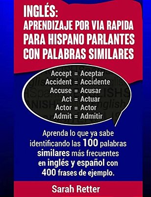 Ingles: Aprendizaje Por Via Rapida Para Hispano Parlantes Con Palabras Similares: Aprenda Lo Que Ya Sabe Identificando Las 100-..