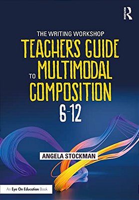 The Writing Workshop Teacher's Guide To Multimodal Composition (6-12)-..