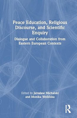 Peace Education, Religious Discourse, And Scientific Enquiry: Dialogue And Collaboration From Eastern European Contexts-..