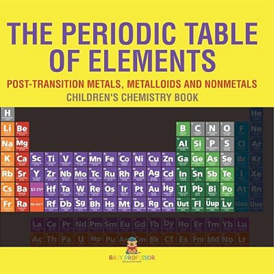 The Periodic Table Of Elements - Post-Transition Metals, Metalloids And Nonmetals Children's Chemistry Book-..