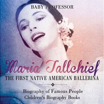 Maria Tallchief: The First Native American Ballerina - Biography Of Famous People Children's Biography Books-..