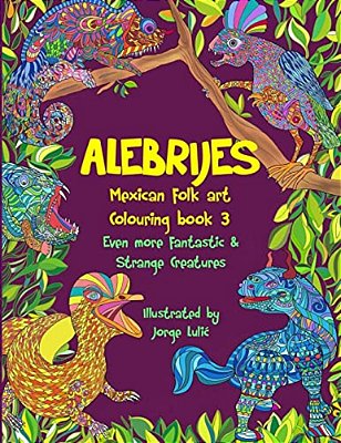 Alebrijes Mexican Folk Art Colouring Book 3: Even More Fantastic & Strange Creatures-..