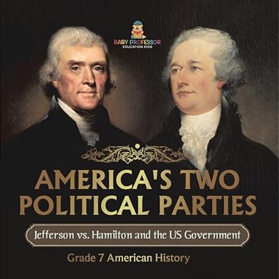 America's Two Political Parties Jefferson Vs. Hamilton And The US Government Grade 7 American History-..