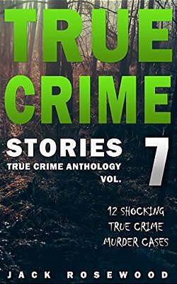 True Crime Stories Volume 7: 12 Shocking True Crime Murder Cases-..