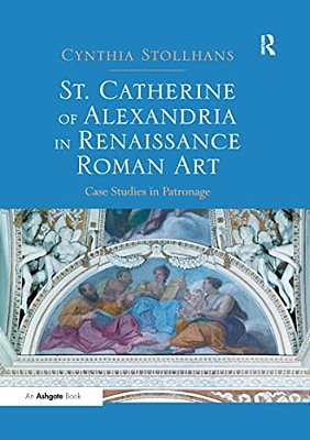 St. Catherine Of Alexandria In Renaissance Roman Art: Case Studies In Patronage-..