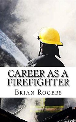 Career As A Firefighter: Career As A Firefighter: What They Do, How To Become One, And What The Future Holds!-..