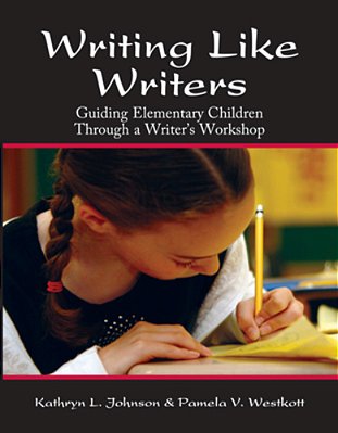 Writing Like Writers: Guiding Elementary Children Through A Writer's Workshop-..