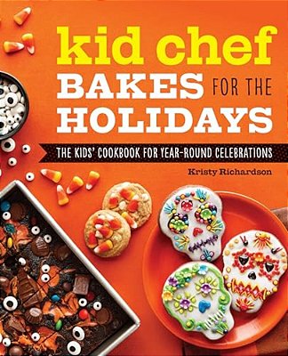 Kid Chef Bakes For The Holidays: The Kids' Cookbook For Year-Round Celebrations-..