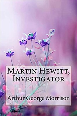 Martin Hewitt, Investigator Arthur George Morrison-..