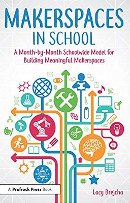 Makerspaces In School: A Month-By-month Schoolwide Model For Building Meaningful Makerspaces-..