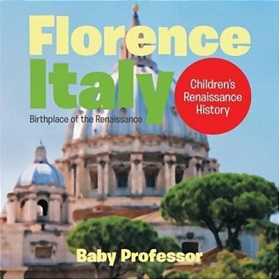 Florence, Italy: Birthplace Of The Renaissance Children's Renaissance History-..