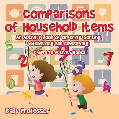 Comparisons Of Household Items - An Activity Book Of Ordering, Sorting, Measuring And Classifying Children's Activity Books-..