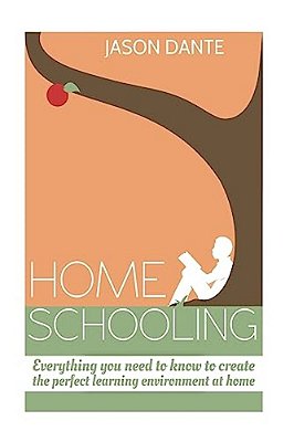 Home Schooling: Everything You Need To Know To Create The Perfect Learning Environment At Home. -..
